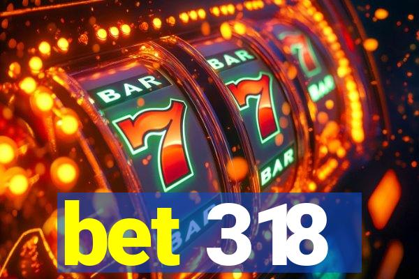 bet 318